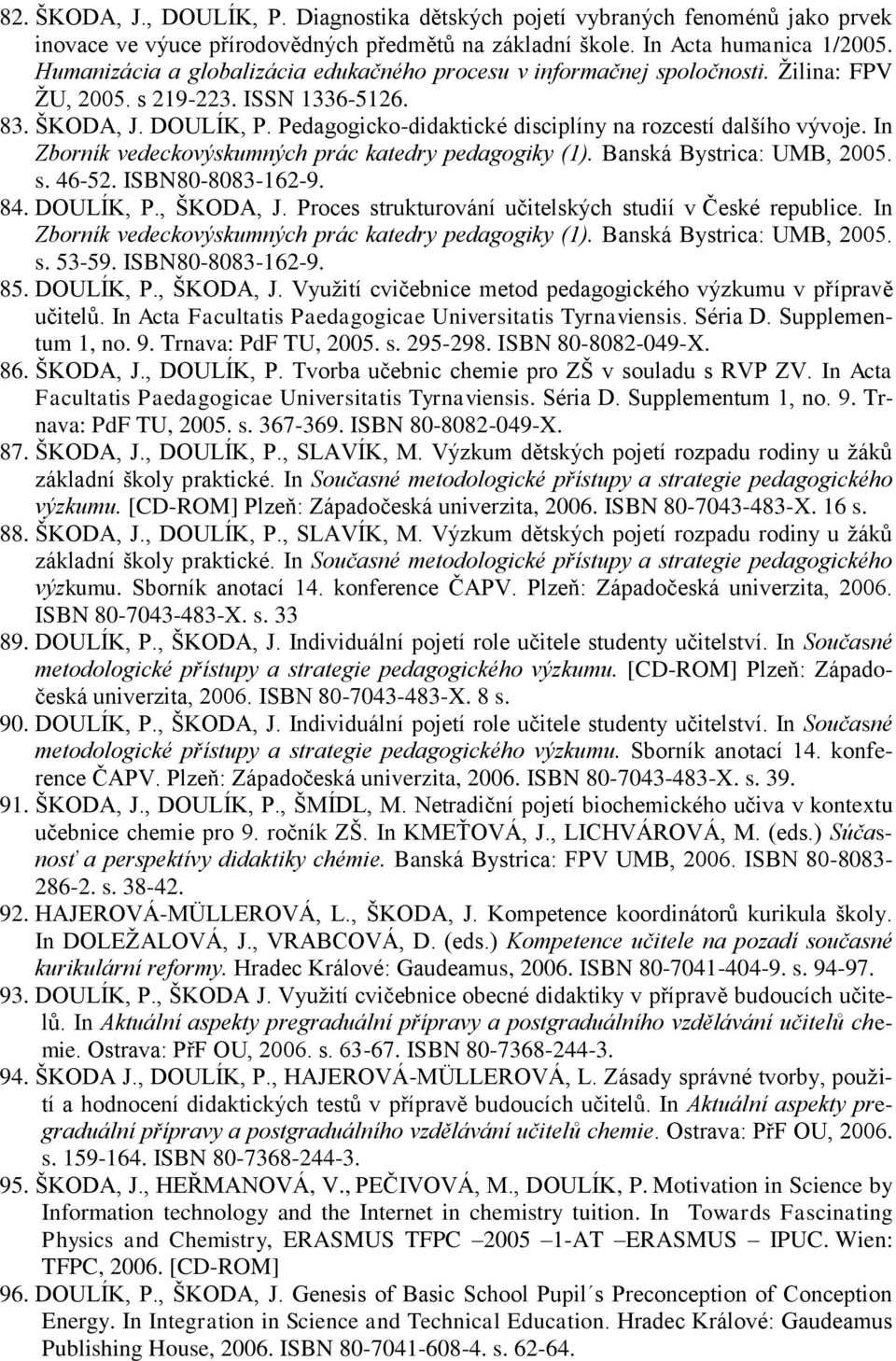 Pedagogicko-didaktické disciplíny na rozcestí dalšího vývoje. In Zborník vedeckovýskumných prác katedry pedagogiky (1). Banská Bystrica: UMB, 2005. s. 46-52. ISBN80-8083-162-9. 84. DOULÍK, P.