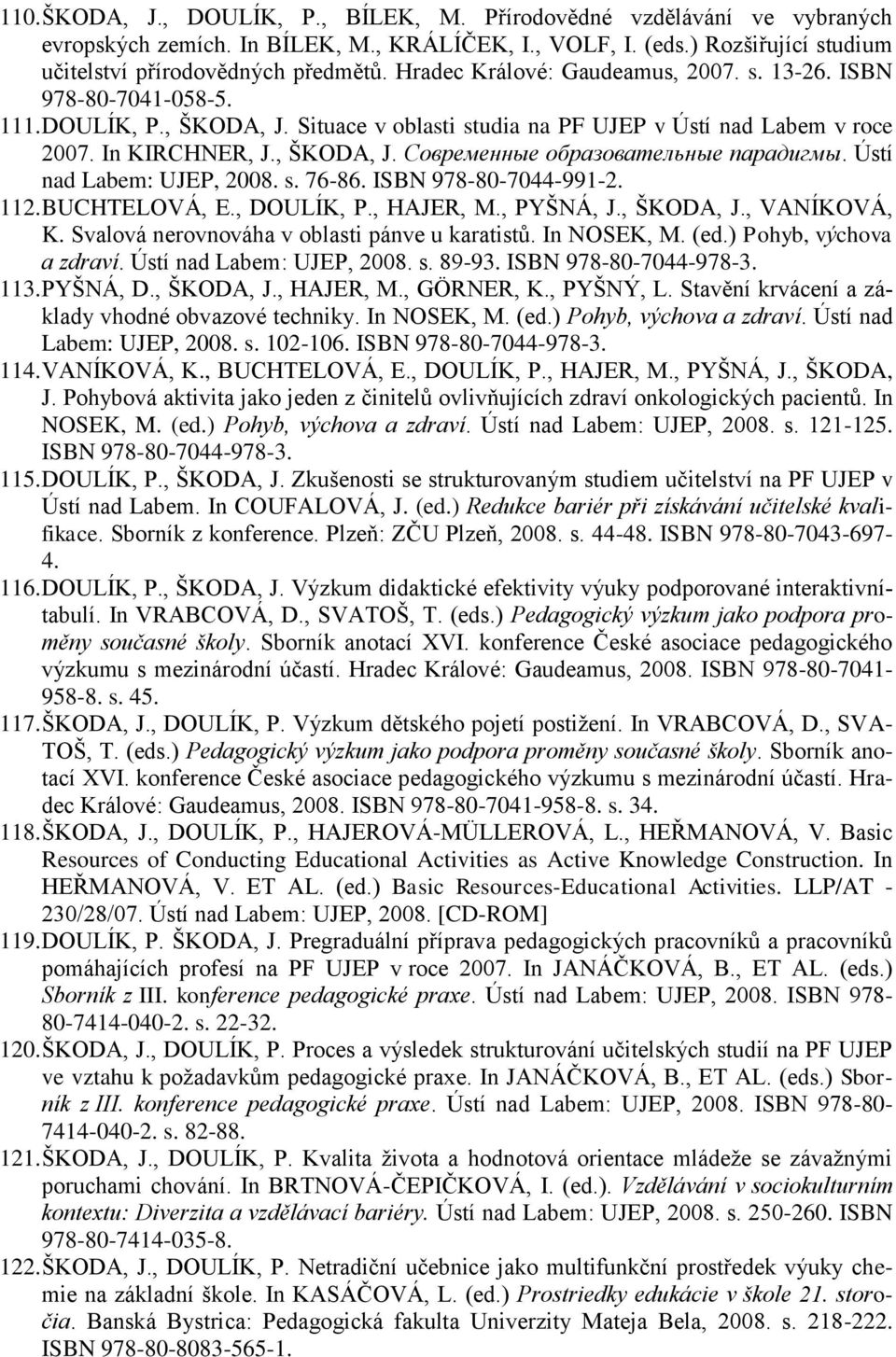 Ústí nad Labem: UJEP, 2008. s. 76-86. ISBN 978-80-7044-991-2. 112. BUCHTELOVÁ, E., DOULÍK, P., HAJER, M., PYŠNÁ, J., ŠKODA, J., VANÍKOVÁ, K. Svalová nerovnováha v oblasti pánve u karatistů.