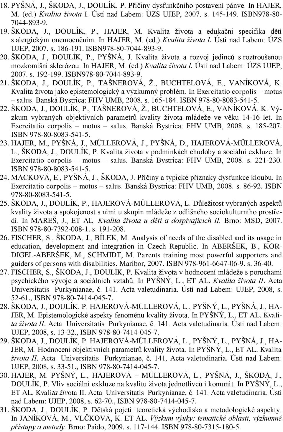 , PYŠNÁ, J. Kvalita života a rozvoj jedinců s roztroušenou mozkomíšní sklerózou. In HAJER, M. (ed.) Kvalita života I. Ústí nad Labem: ÚZS UJEP, 2007. s. 192-199. ISBN978-80-7044-893-9. 21. ŠKODA, J.