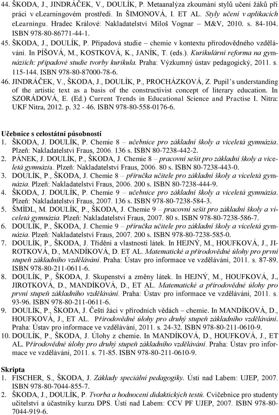 , KOSTKOVÁ, K., JANÍK, T. (eds.). Kurikulární reforma na gymnáziích: případové studie tvorby kurikula. Praha: Výzkumný ústav pedagogický, 2011. s. 115-144. ISBN 978-80-87000-78-6. 46. JINDRÁČEK, V.