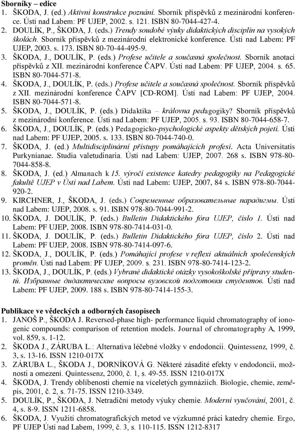 , DOULÍK, P. (eds.) Profese učitele a současná společnost. Sborník anotací příspěvků z XII. mezinárodní konference ČAPV. Ústí nad Labem: PF UJEP, 2004. s. 65. ISBN 80-7044-571-8. 4. ŠKODA, J.