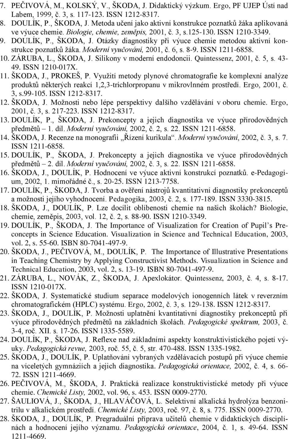 6, s. 8-9. ISSN 1211-6858. 10. ZÁRUBA, L., ŠKODA, J. Silikony v moderní endodoncii. Quintessenz, 2001, č. 5, s. 43-49. ISSN 1210-017X. 11. ŠKODA, J., PROKEŠ, P.