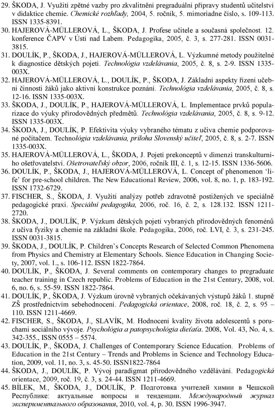 Výzkumné metody použitelné k diagnostice dětských pojetí. Technológia vzdelávania, 2005, č. 8, s. 2-9. ISSN 1335-003X. 32. HAJEROVÁ-MÜLLEROVÁ, L., DOULÍK, P., ŠKODA, J.