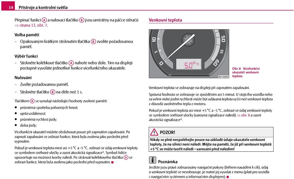 Tím na displeji postupně vyvoláte jednotlivé funkce vícefunkčního ukazatele. Nulování Zvolte požadovanou paměť. Stiskněte tlačítko AB na déle než 1 s.