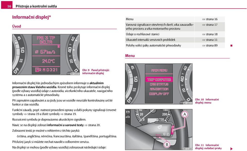 9 Panel přístrojů: informační displej Informační displej Vás jednoduchým způsobem informuje o aktuálním provozním stavu Vašeho vozidla.