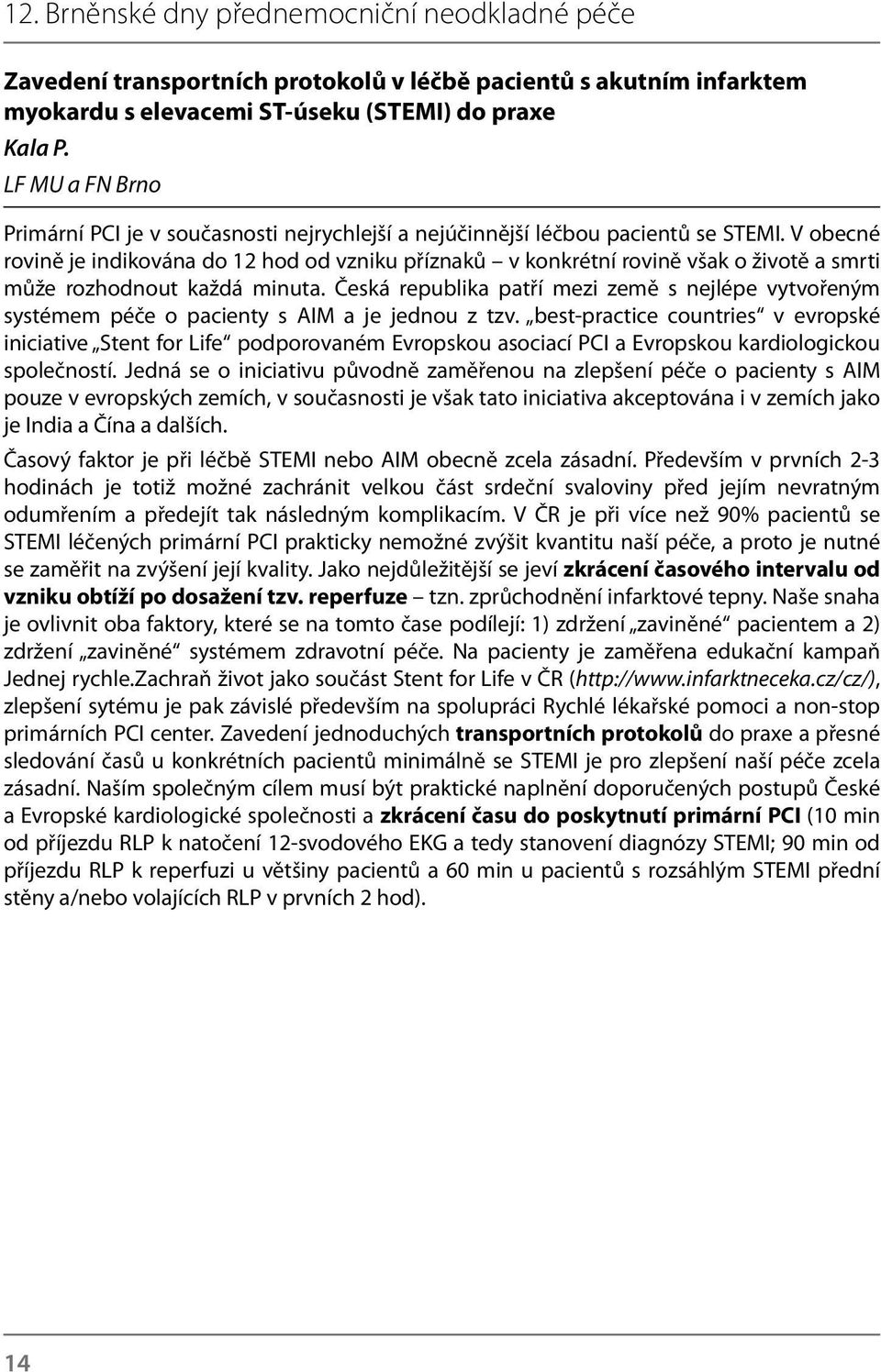 V obecné rovině je indikována do 12 hod od vzniku příznaků v konkrétní rovině však o životě a smrti může rozhodnout každá minuta.