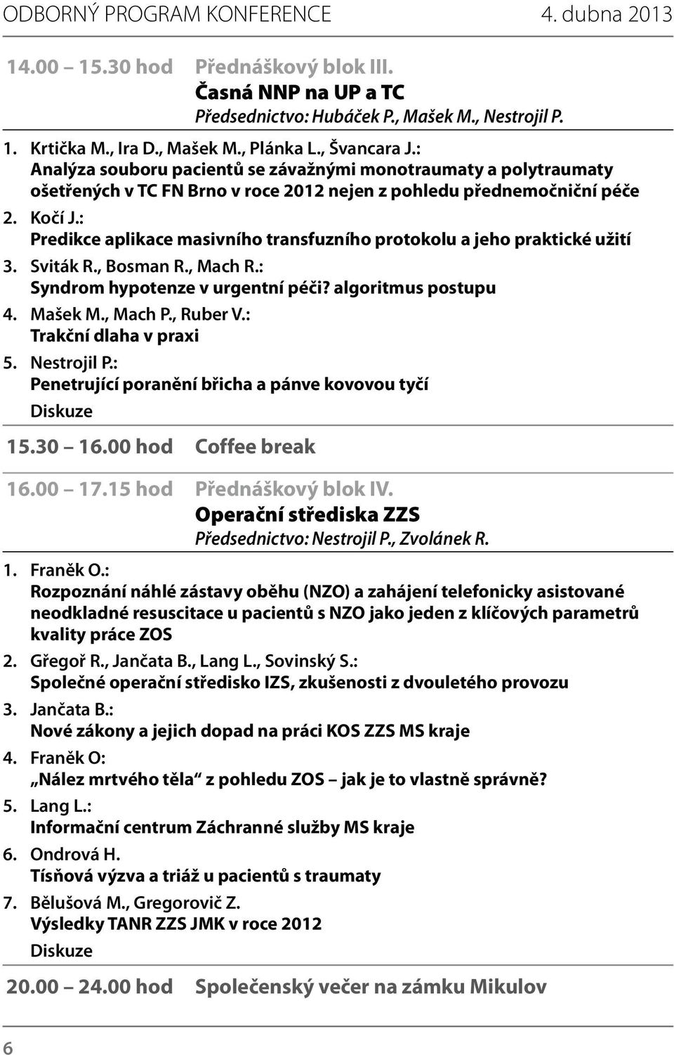 : Predikce aplikace masivního transfuzního protokolu a jeho praktické užití 3. Sviták R., Bosman R., Mach R.: Syndrom hypotenze v urgentní péči? algoritmus postupu 4. Mašek M., Mach P., Ruber V.