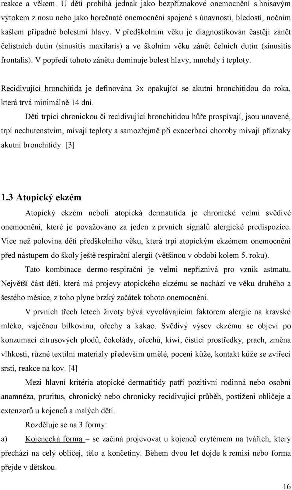 V popředí tohoto zánětu dominuje bolest hlavy, mnohdy i teploty. Recidivující bronchitida je definována 3x opakující se akutní bronchitidou do roka, která trvá minimálně 14 dní.