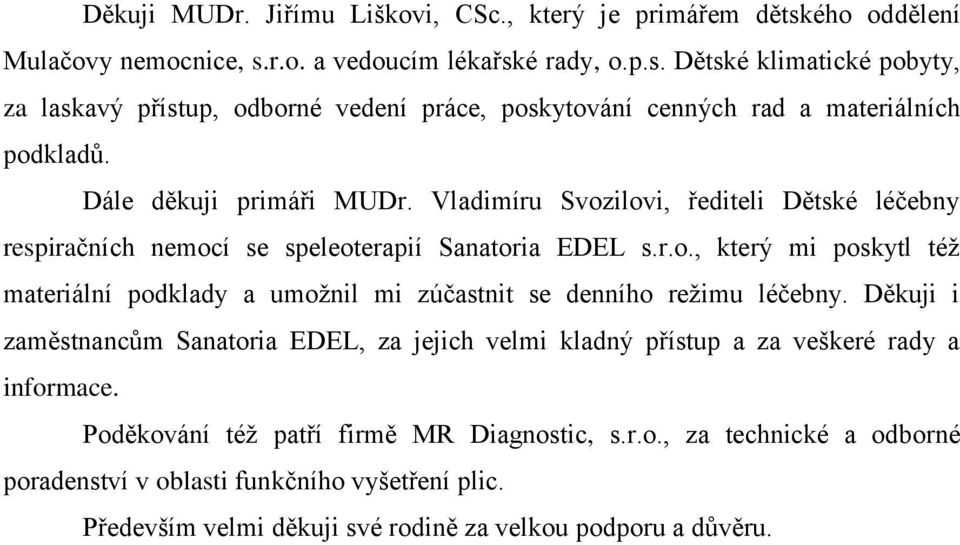 Děkuji i zaměstnancŧm Sanatoria EDEL, za jejich velmi kladný přístup a za veškeré rady a informace. Poděkování téţ patří firmě MR Diagnostic, s.r.o., za technické a odborné poradenství v oblasti funkčního vyšetření plic.