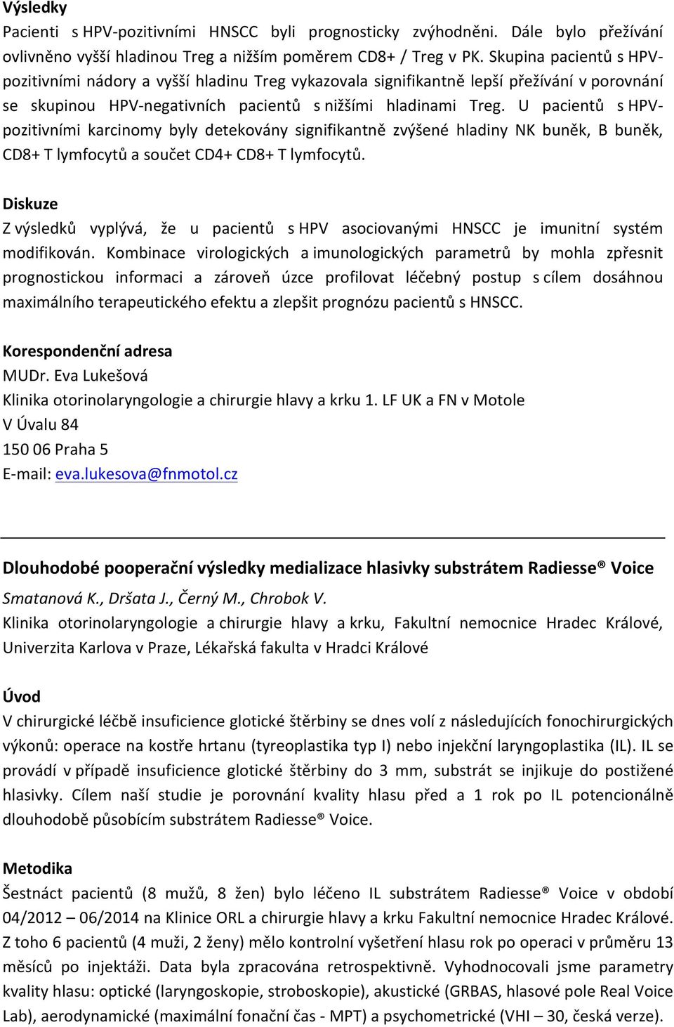 U pacientů s HPV- pozitivními karcinomy byly detekovány signifikantně zvýšené hladiny NK buněk, B buněk, CD8+ T lymfocytů a součet CD4+ CD8+ T lymfocytů.