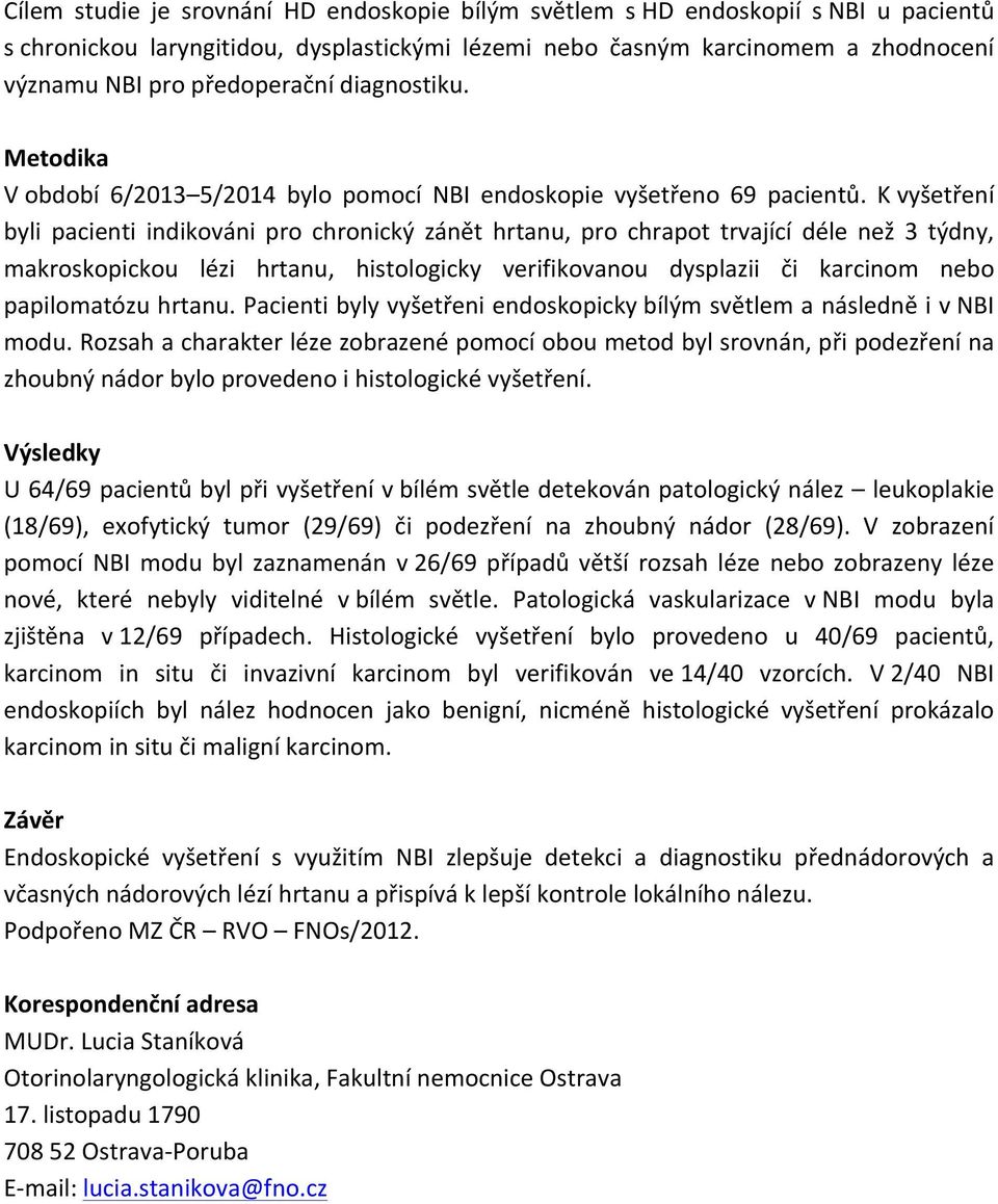 K vyšetření byli pacienti indikováni pro chronický zánět hrtanu, pro chrapot trvající déle než 3 týdny, makroskopickou lézi hrtanu, histologicky verifikovanou dysplazii či karcinom nebo papilomatózu