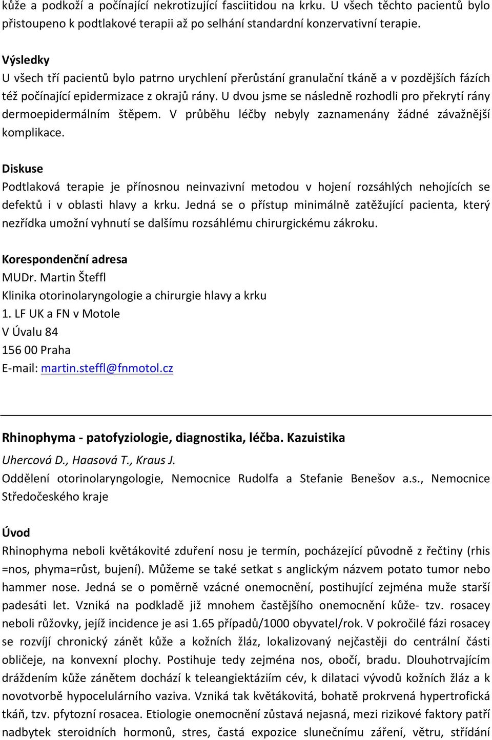 U dvou jsme se následně rozhodli pro překrytí rány dermoepidermálním štěpem. V průběhu léčby nebyly zaznamenány žádné závažnější komplikace.