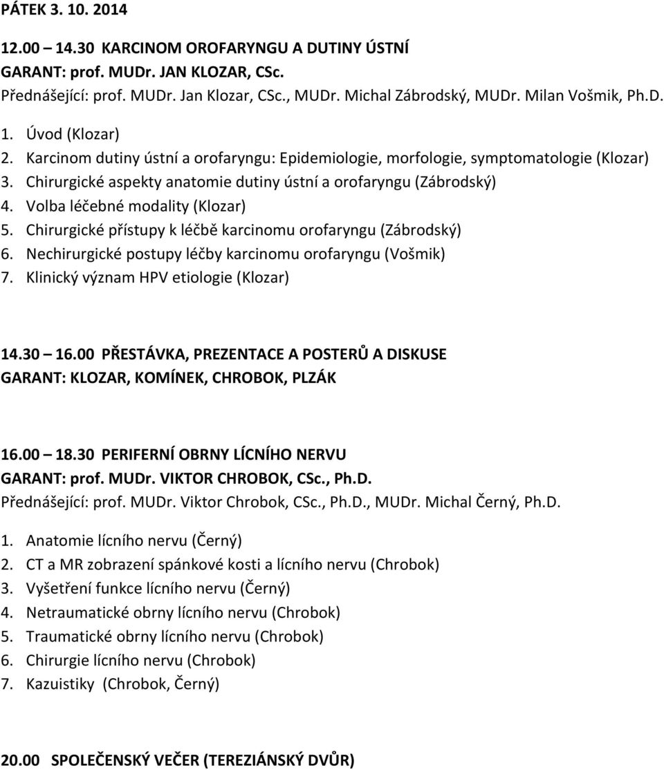 Chirurgické přístupy k léčbě karcinomu orofaryngu (Zábrodský) 6. Nechirurgické postupy léčby karcinomu orofaryngu (Vošmik) 7. Klinický význam HPV etiologie (Klozar) 14.30 16.