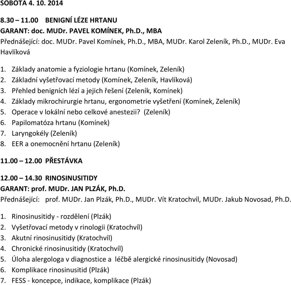 Základy mikrochirurgie hrtanu, ergonometrie vyšetření (Komínek, Zeleník) 5. Operace v lokální nebo celkové anestezii? (Zeleník) 6. Papilomatóza hrtanu (Komínek) 7. Laryngokély (Zeleník) 8.