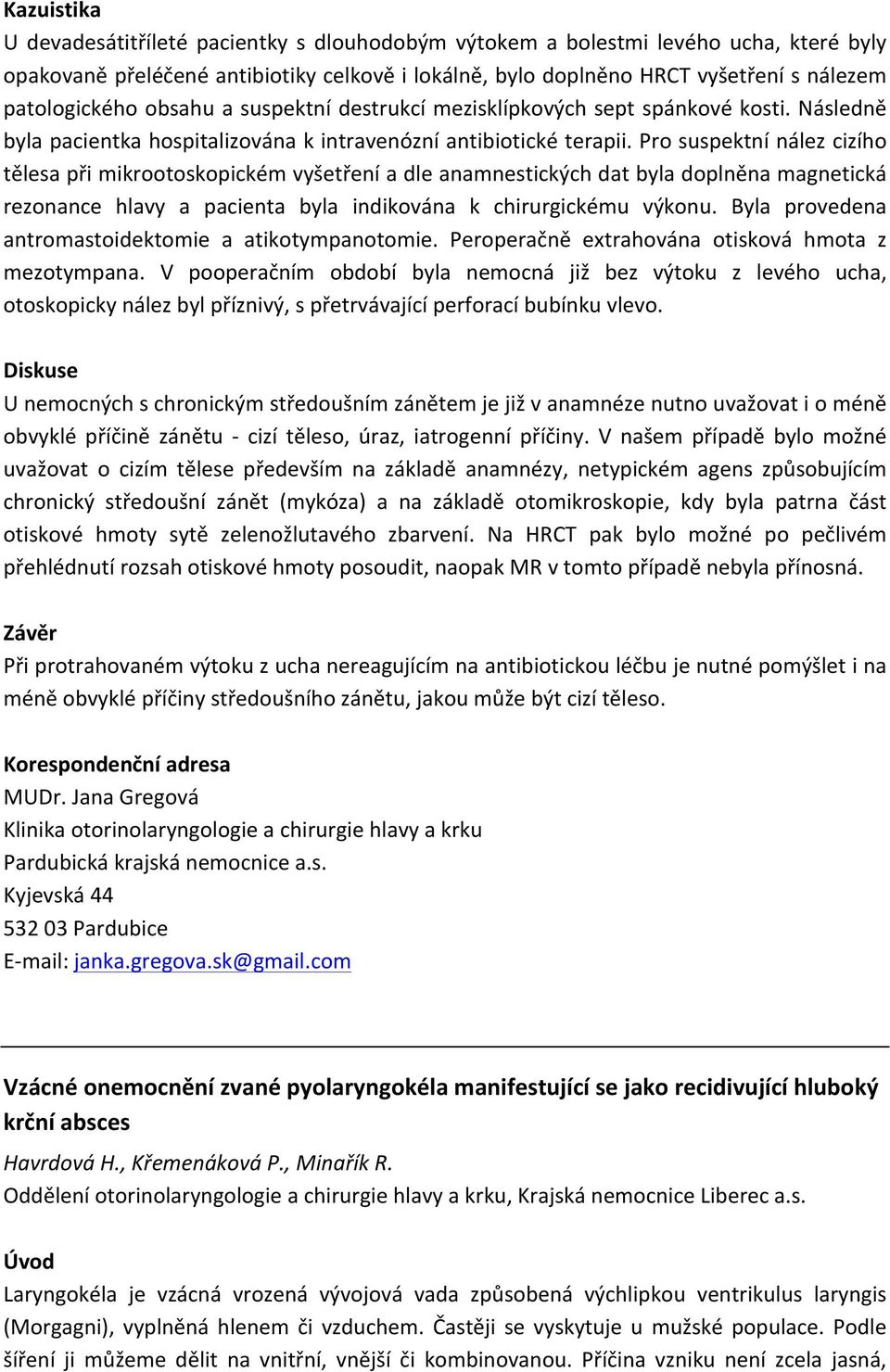 Pro suspektní nález cizího tělesa při mikrootoskopickém vyšetření a dle anamnestických dat byla doplněna magnetická rezonance hlavy a pacienta byla indikována k chirurgickému výkonu.