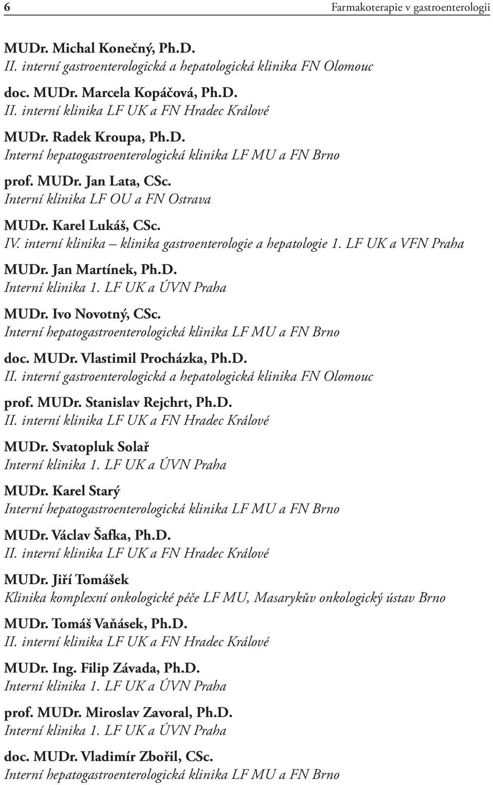 Jan Martínek, Ph.D. Interní klinika 1. LF UK a ÚVN Praha MUDr. Ivo Novotný, CSc. doc. MUDr. Vlastimil Procházka, Ph.D. II. interní gastroenterologická a hepatologická klinika FN Olomouc prof. MUDr. Stanislav Rejchrt, Ph.