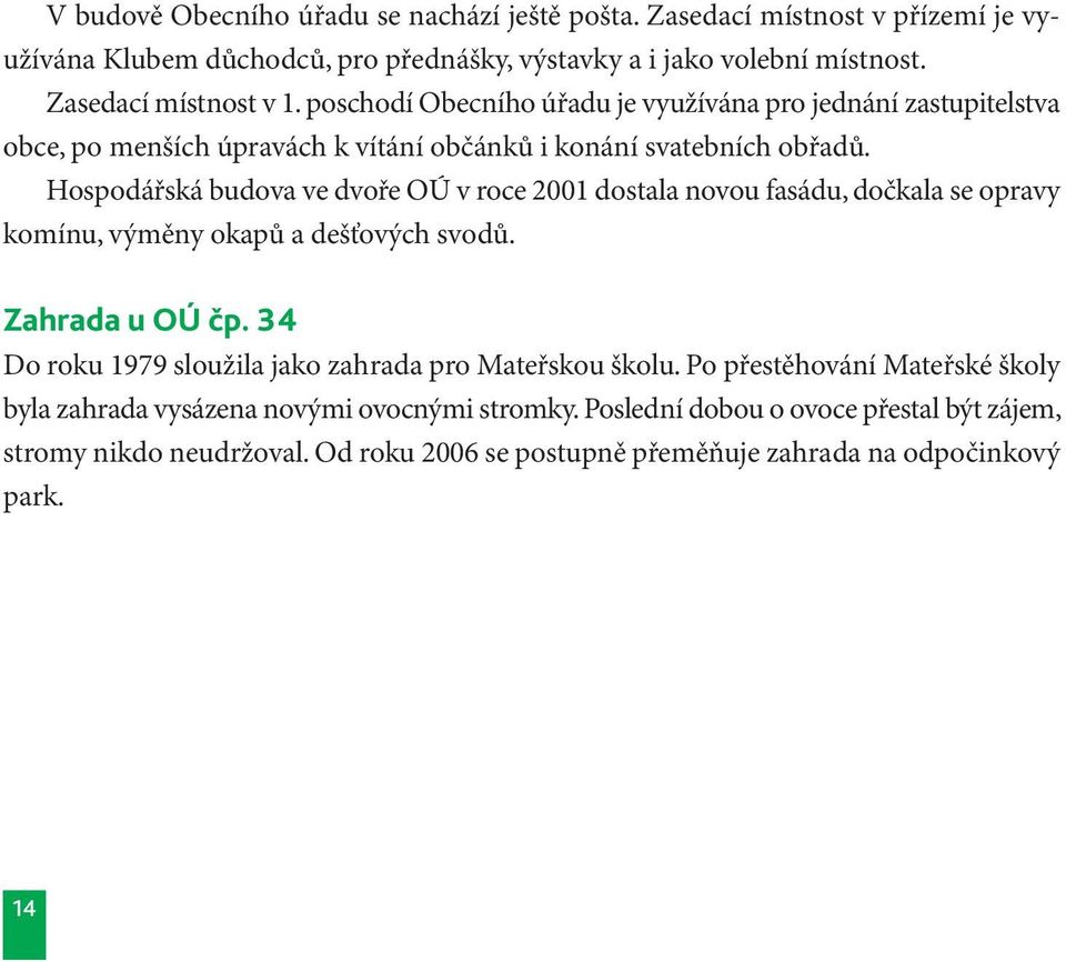 Hospodářská budova ve dvoře OÚ v roce 2001 dostala novou fasádu, dočkala se opravy komínu, výměny okapů a dešťových svodů. Zahrada u OÚ čp.