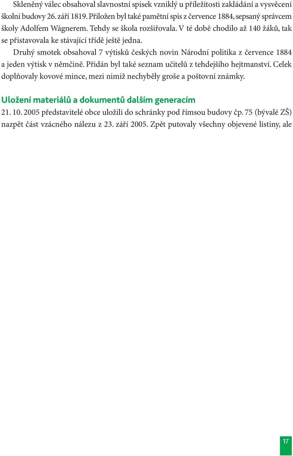 V té době chodilo až 140 žáků, tak se přistavovala ke stávající třídě ještě jedna. Druhý smotek obsahoval 7 výtisků českých novin Národní politika z července 1884 a jeden výtisk v němčině.