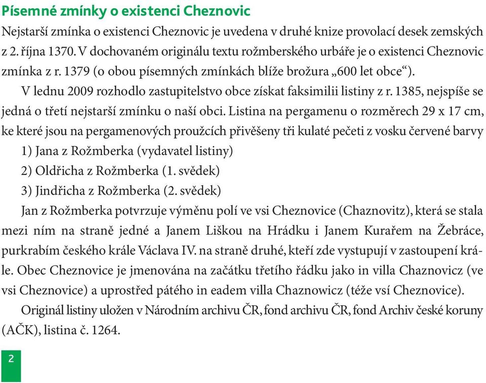 V lednu 2009 rozhodlo zastupitelstvo obce získat faksimilii listiny z r. 1385, nejspíše se jedná o třetí nejstarší zmínku o naší obci.