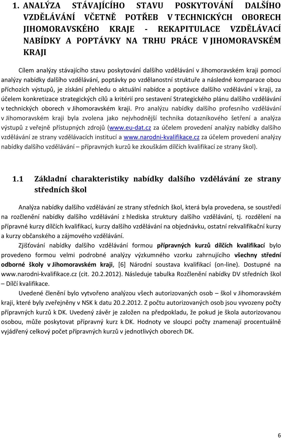 výstupů, je získání přehledu o aktuální nabídce a poptávce dalšího vzdělávání v kraji, za účelem konkretizace strategických cílů a kritérií pro sestavení Strategického plánu dalšího vzdělávání v