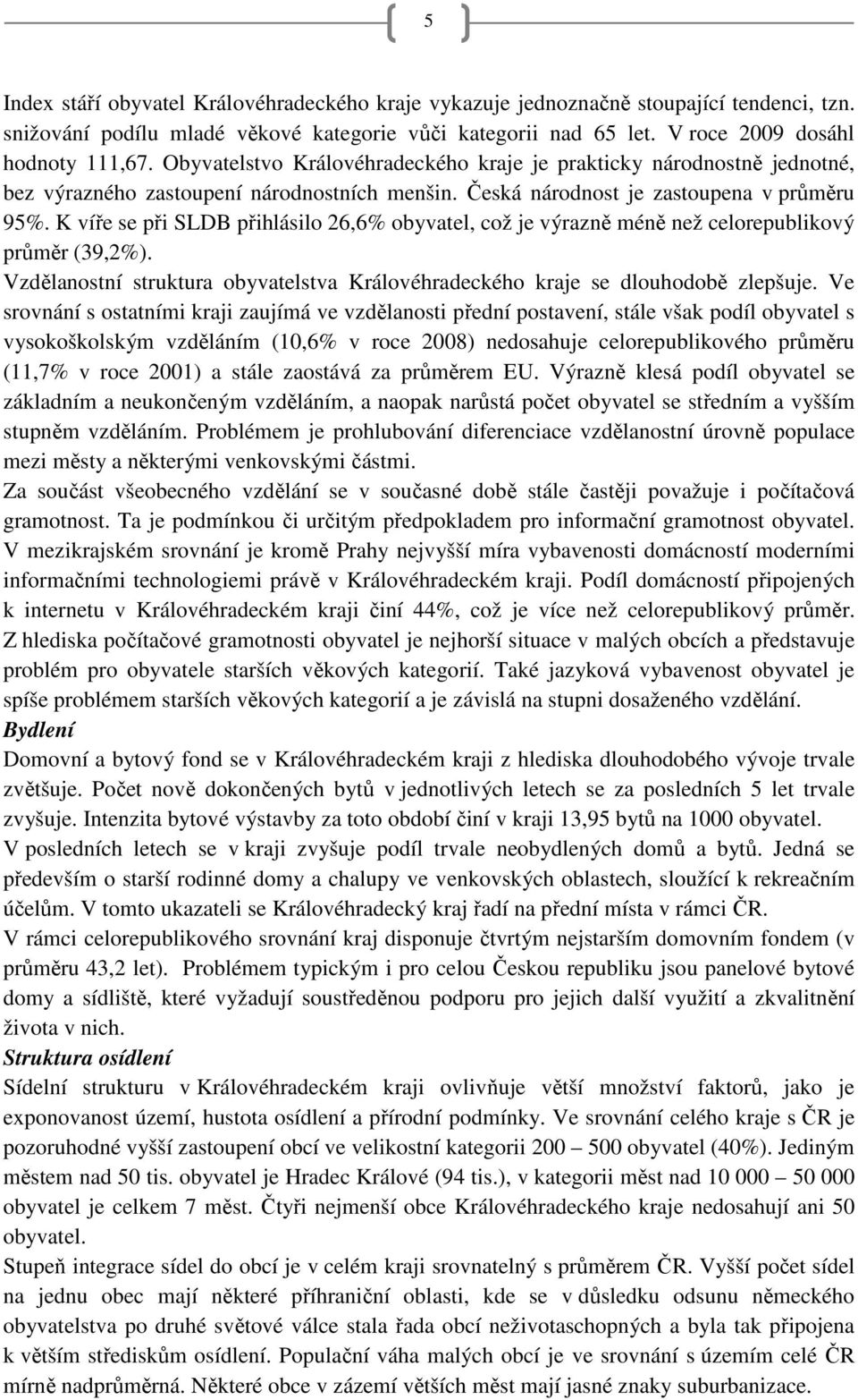 K víře se při SLDB přihlásilo 26,6% obyvatel, což je výrazně méně než celorepublikový průměr (39,2%). Vzdělanostní struktura obyvatelstva Královéhradeckého kraje se dlouhodobě zlepšuje.