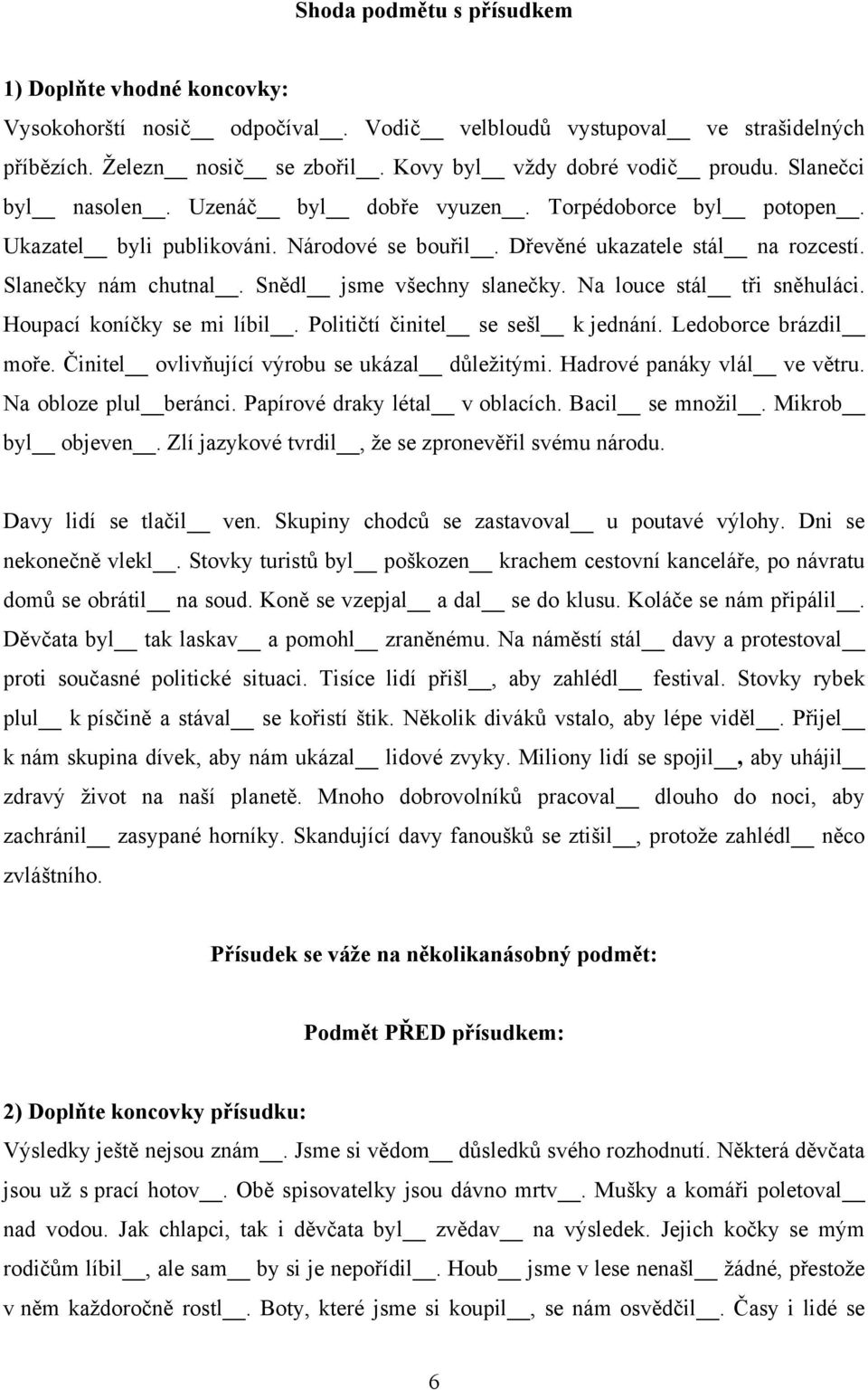 Snědl jsme všechny slanečky. Na louce stál tři sněhuláci. Houpací koníčky se mi líbil. Političtí činitel se sešl k jednání. Ledoborce brázdil moře. Činitel ovlivňující výrobu se ukázal důleţitými.