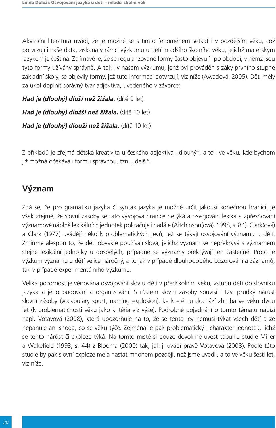 A tak i v našem výzkumu, jenž byl prováděn s žáky prvního stupně základní školy, se objevily formy, jež tuto informaci potvrzují, viz níže (Awadová, 2005).