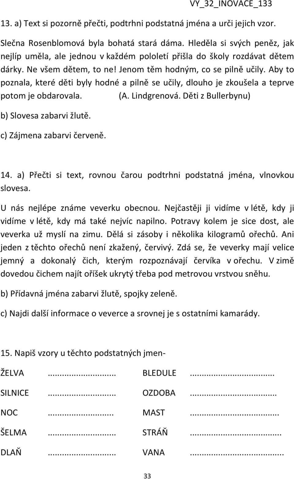 Aby to poznala, které děti byly hodné a pilně se učily, dlouho je zkoušela a teprve potom je obdarovala. (A. Lindgrenová. Děti z Bullerbynu) b) Slovesa zabarvi žlutě. c) Zájmena zabarvi červeně. 14.