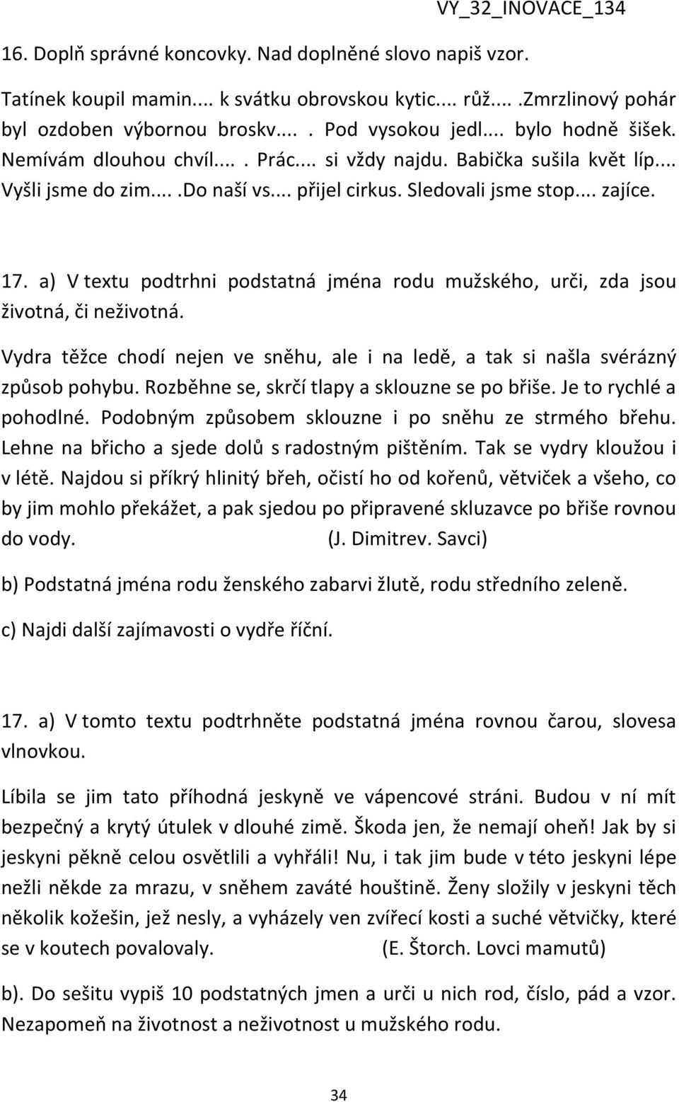 a) V textu podtrhni podstatná jména rodu mužského, urči, zda jsou životná, či neživotná. Vydra těžce chodí nejen ve sněhu, ale i na ledě, a tak si našla svérázný způsob pohybu.