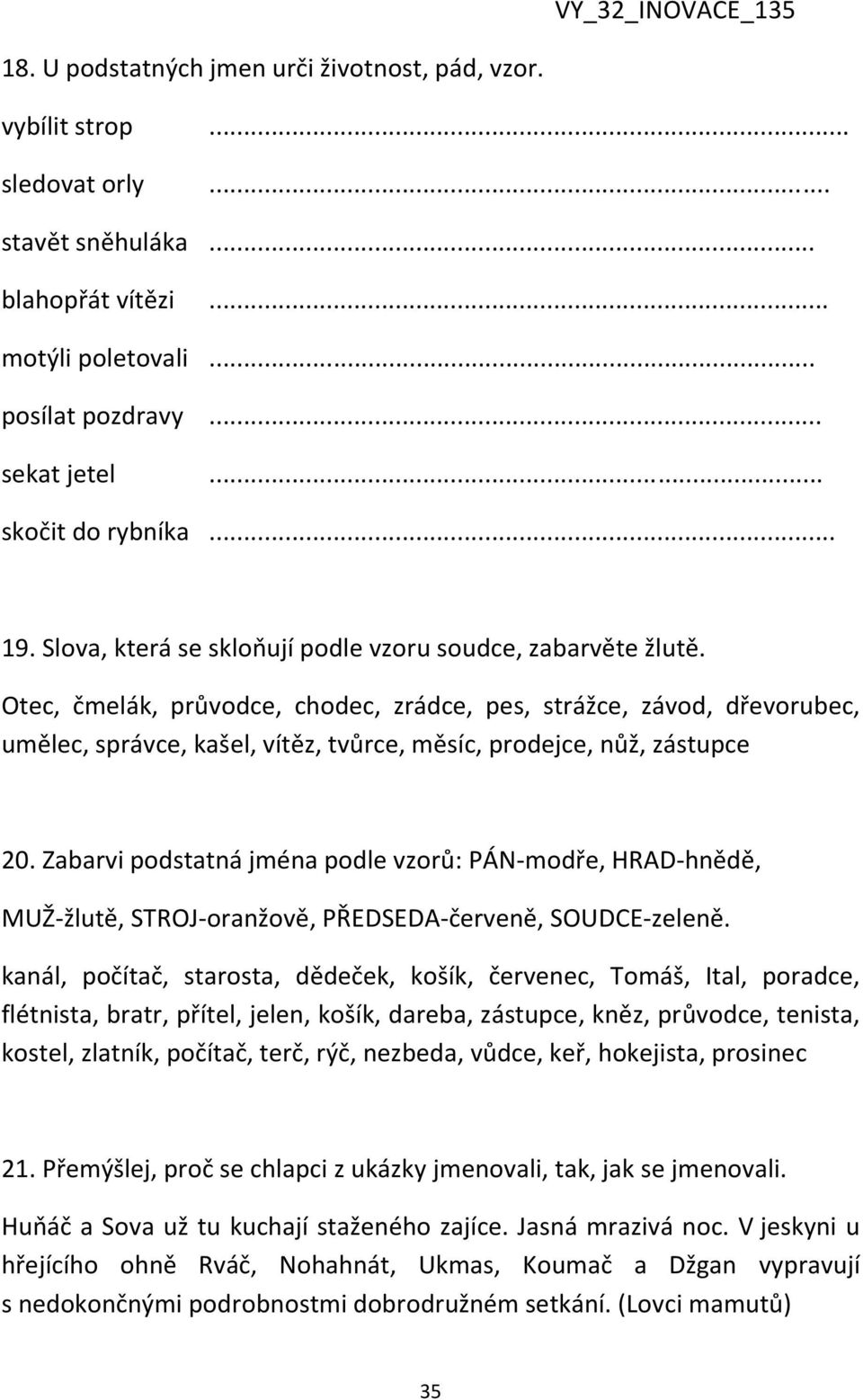 Otec, čmelák, průvodce, chodec, zrádce, pes, strážce, závod, dřevorubec, umělec, správce, kašel, vítěz, tvůrce, měsíc, prodejce, nůž, zástupce 20.