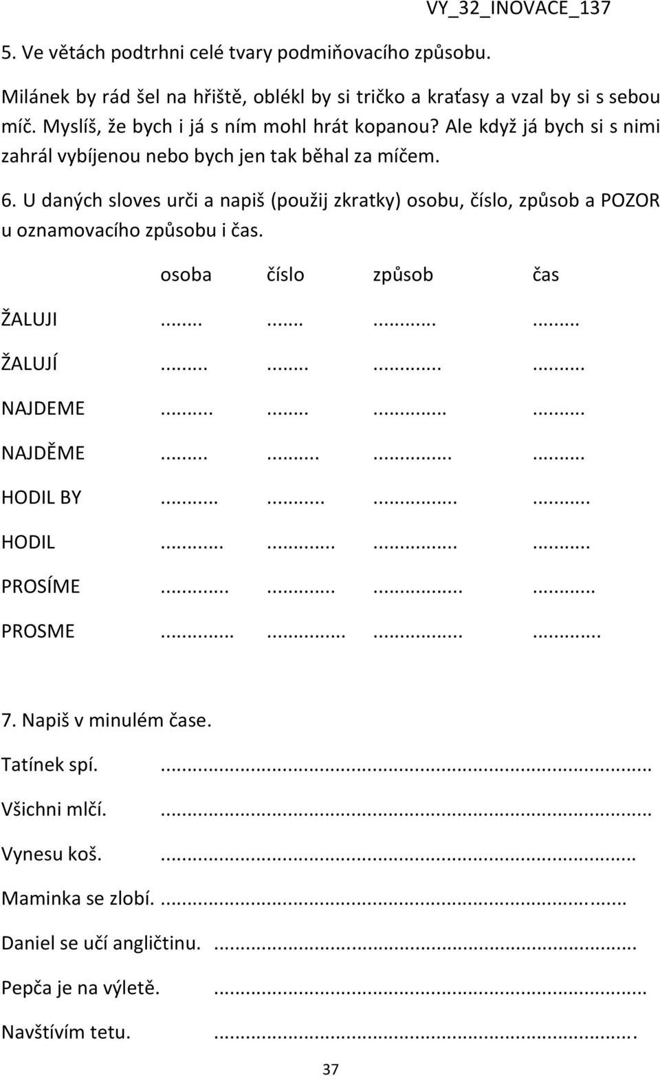 U daných sloves urči a napiš (použij zkratky) osobu, číslo, způsob a POZOR u oznamovacího způsobu i čas. osoba číslo způsob čas ŽALUJI............ ŽALUJÍ............ NAJDEME............ NAJDĚME.