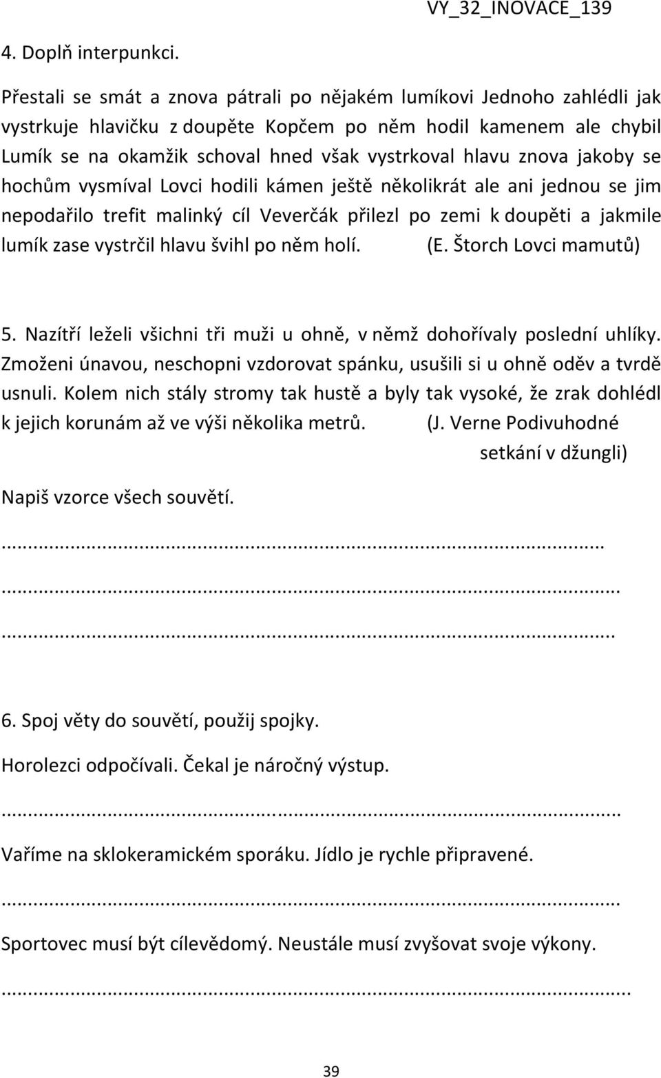 znova jakoby se hochům vysmíval Lovci hodili kámen ještě několikrát ale ani jednou se jim nepodařilo trefit malinký cíl Veverčák přilezl po zemi k doupěti a jakmile lumík zase vystrčil hlavu švihl po