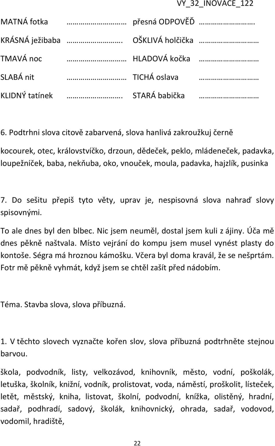 hajzlík, pusinka 7. Do sešitu přepiš tyto věty, uprav je, nespisovná slova nahraď slovy spisovnými. To ale dnes byl den blbec. Nic jsem neuměl, dostal jsem kuli z ájiny. Úča mě dnes pěkně naštvala.