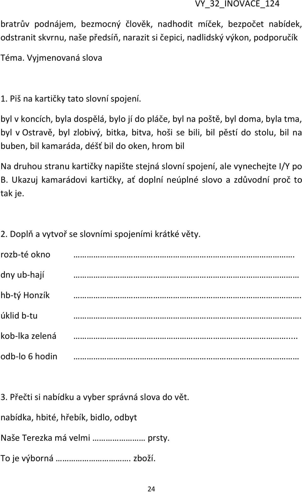 byl v koncích, byla dospělá, bylo jí do pláče, byl na poště, byl doma, byla tma, byl v Ostravě, byl zlobivý, bitka, bitva, hoši se bili, bil pěstí do stolu, bil na buben, bil kamaráda, déšť bil do