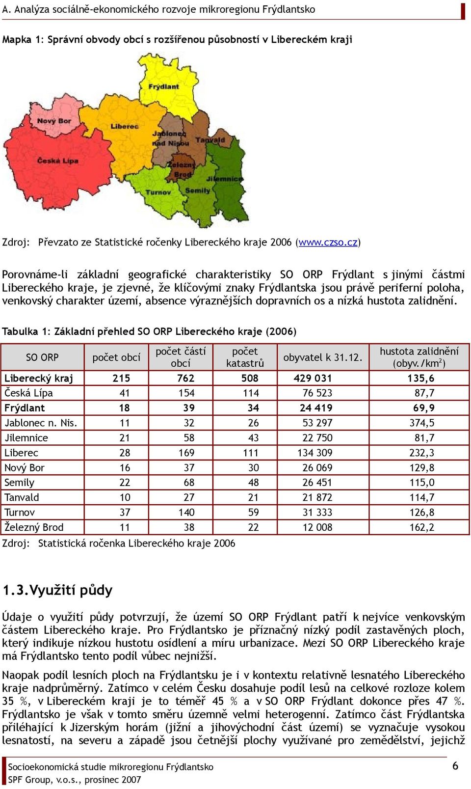 území, absence výraznějších dopravních os a nízká hustota zalidnění. Tabulka 1: Základní přehled SO ORP Libereckého kraje (2006) SO ORP počet obcí počet částí obcí počet katastrů obyvatel k 31.12.