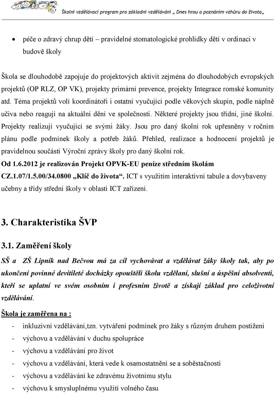 Téma projektů volí koordinátoři i ostatní vyučující podle věkových skupin, podle náplně učiva nebo reagují na aktuální dění ve společnosti. Některé projekty jsou třídní, jiné školní.