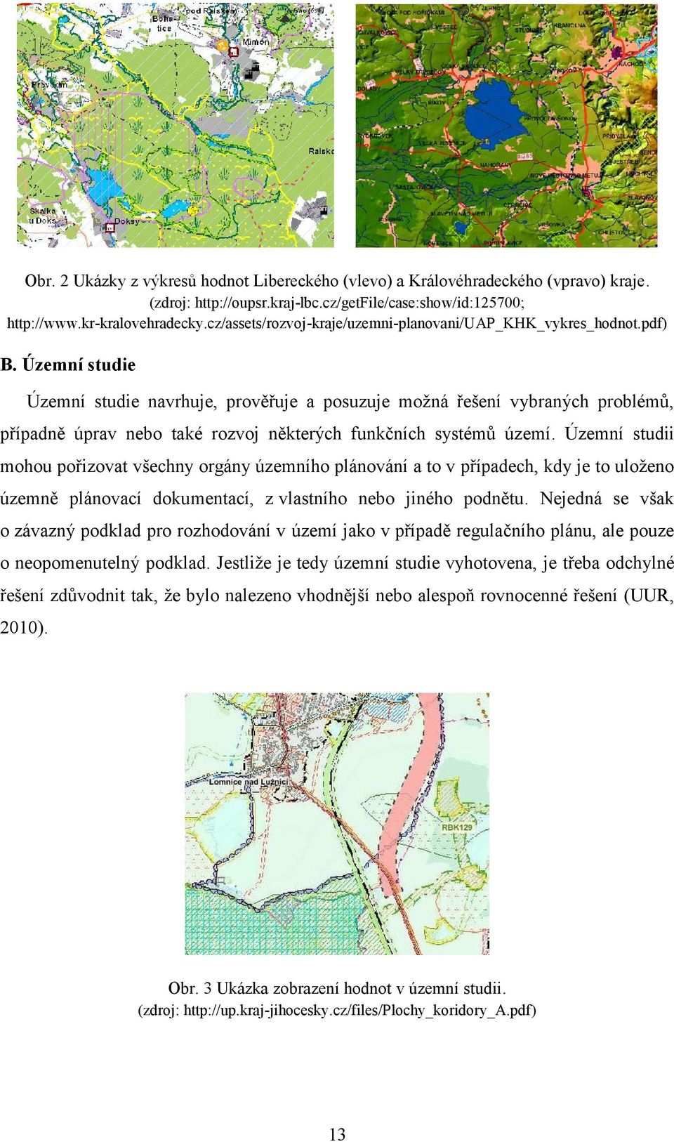 Územní studie Územní studie navrhuje, prověřuje a posuzuje možná řešení vybraných problémů, případně úprav nebo také rozvoj některých funkčních systémů území.