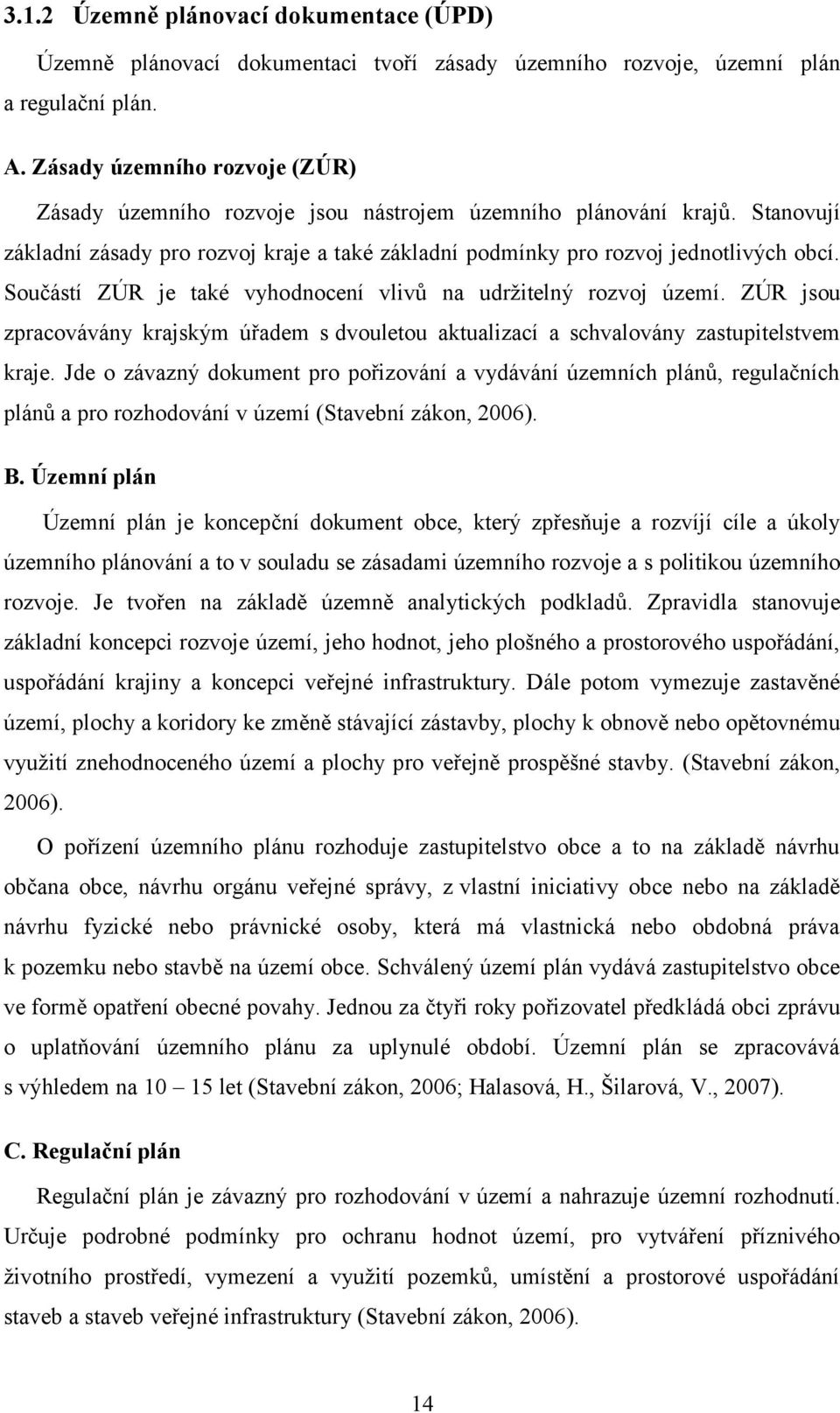 Součástí ZÚR je také vyhodnocení vlivů na udržitelný rozvoj území. ZÚR jsou zpracovávány krajským úřadem s dvouletou aktualizací a schvalovány zastupitelstvem kraje.