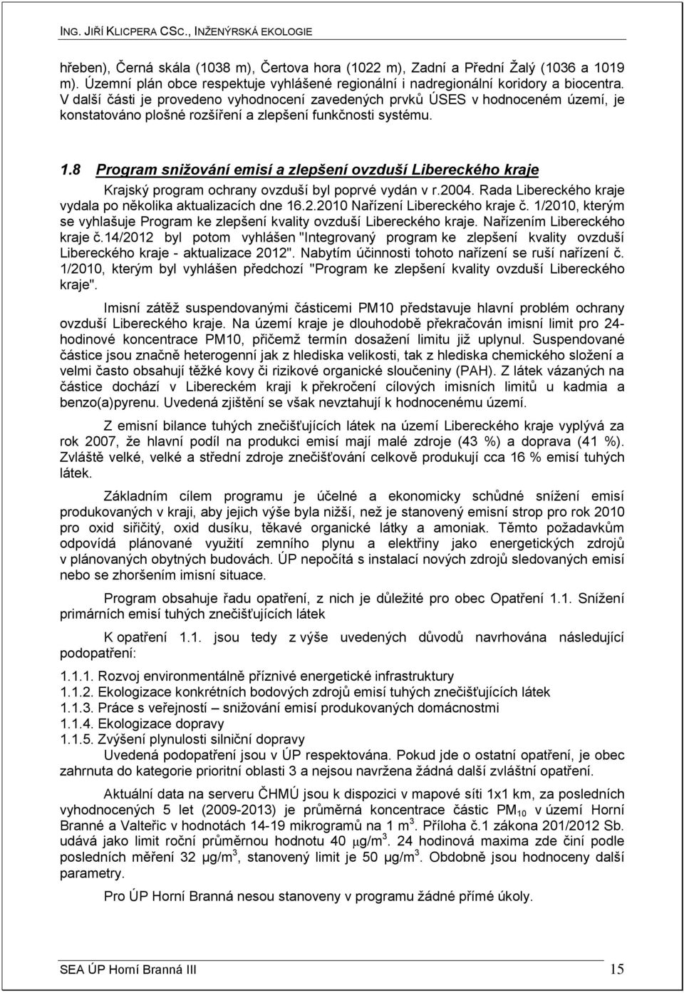 8 Program snižování emisí a zlepšení ovzduší Libereckého kraje Krajský program ochrany ovzduší byl poprvé vydán v r.2004. Rada Libereckého kraje vydala po několika aktualizacích dne 16.2.2010 Nařízení Libereckého kraje č.