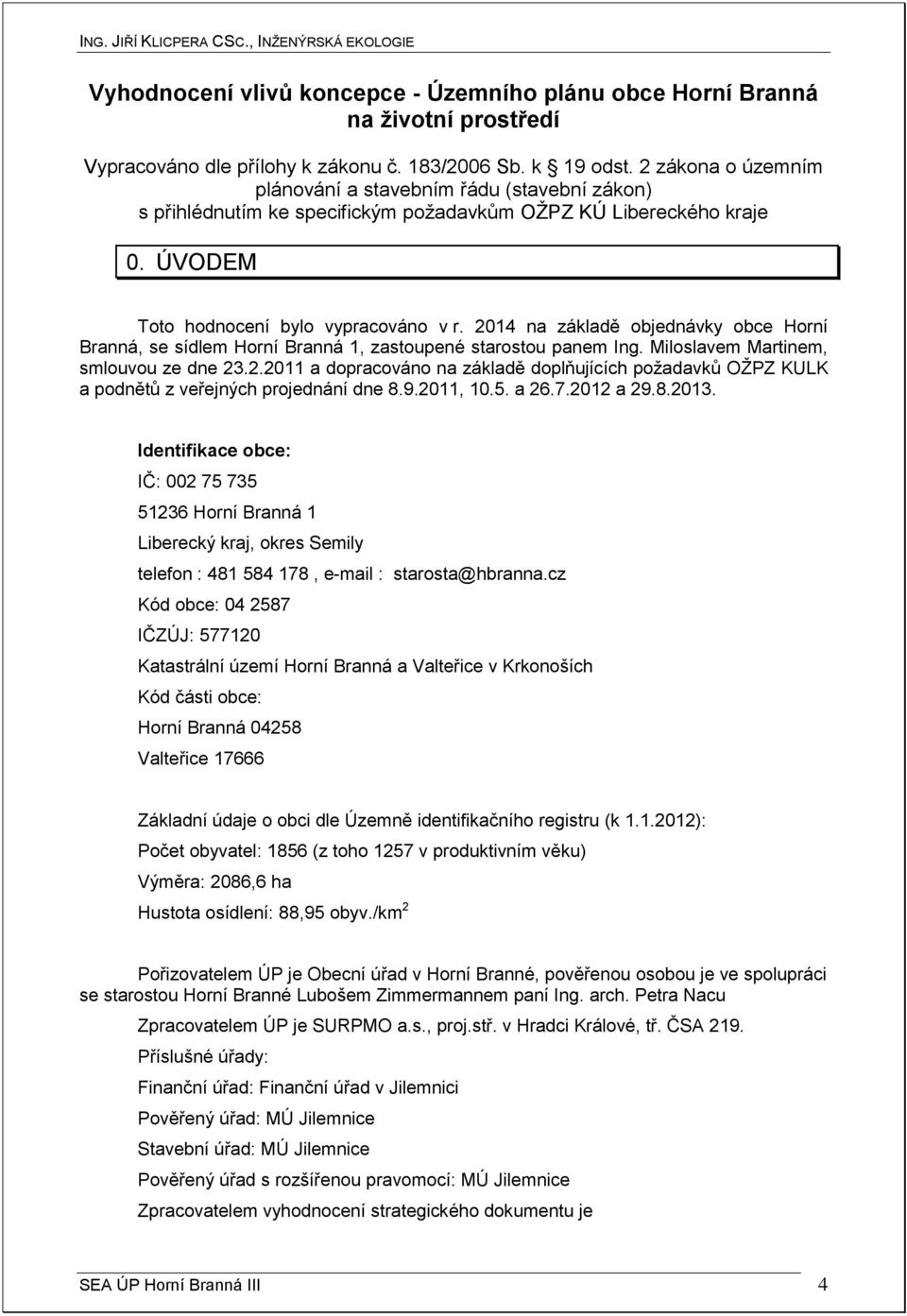 2014 na základě objednávky obce Horní Branná, se sídlem Horní Branná 1, zastoupené starostou panem Ing. Miloslavem Martinem, smlouvou ze dne 23.2.2011 a dopracováno na základě doplňujících požadavků OŽPZ KULK a podnětů z veřejných projednání dne 8.