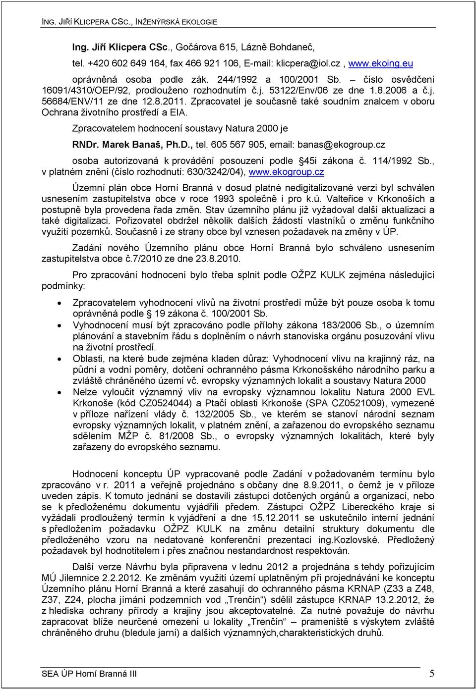 Zpracovatel je současně také soudním znalcem v oboru Ochrana životního prostředí a EIA. Zpracovatelem hodnocení soustavy Natura 2000 je RNDr. Marek Banaš, Ph.D., tel.