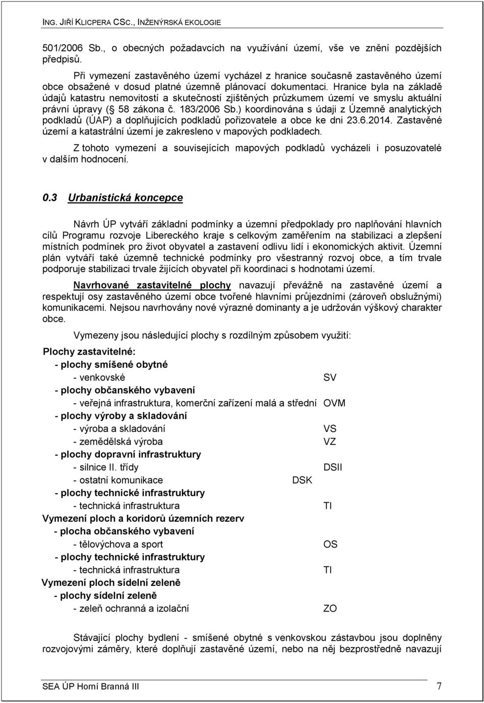 Hranice byla na základě údajů katastru nemovitostí a skutečností zjištěných průzkumem území ve smyslu aktuální právní úpravy ( 58 zákona č. 183/2006 Sb.