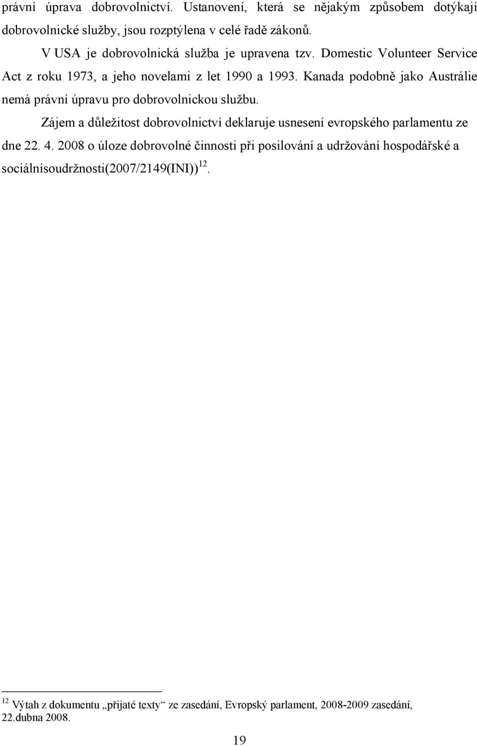 Kanada podobně jako Austrálie nemá právní úpravu pro dobrovolnickou službu. Zájem a důležitost dobrovolnictví deklaruje usnesení evropského parlamentu ze dne 22.