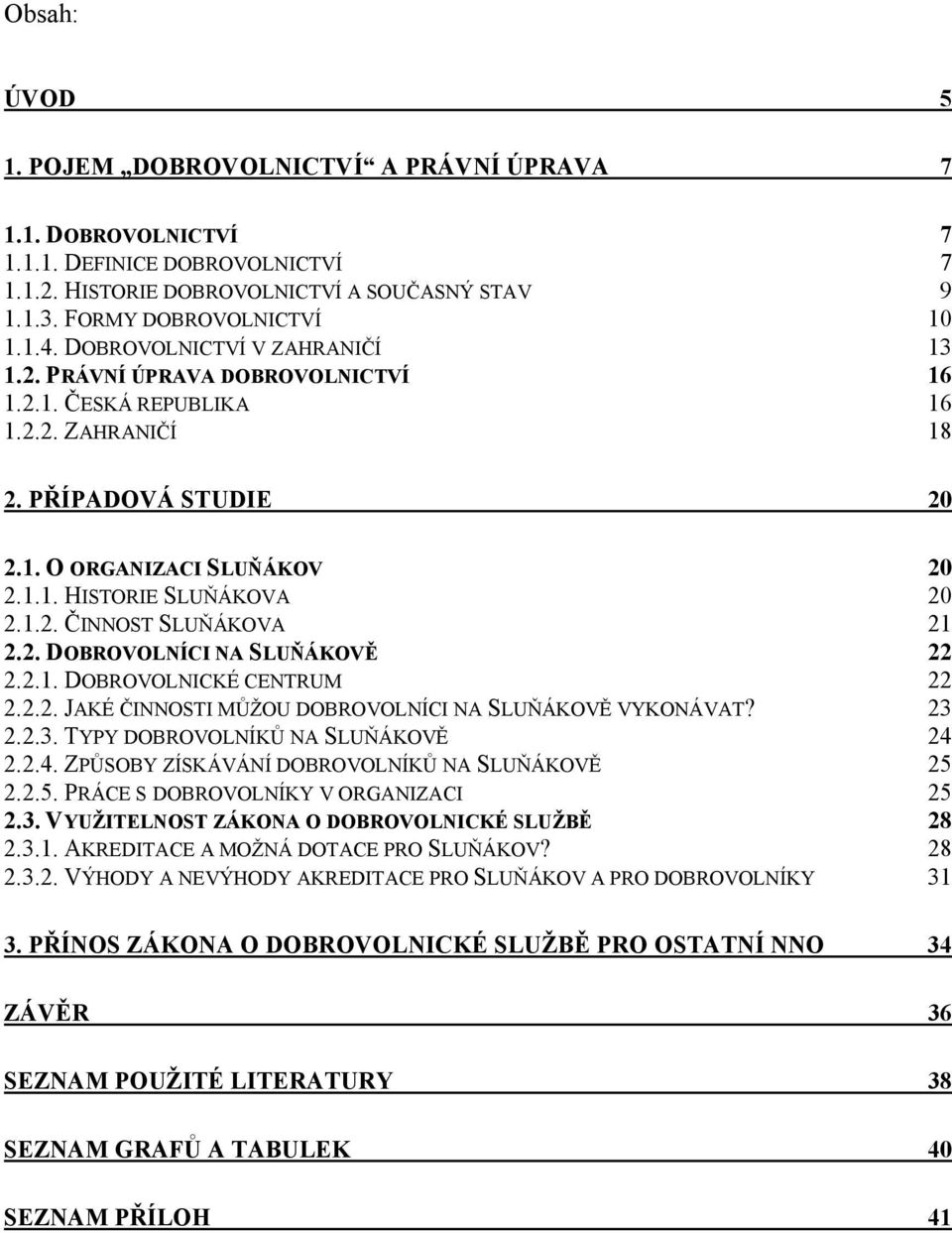 2. DOBROVOLNÍCI NA SLUŇÁKOVĚ 22 2.2.1. DOBROVOLNICKÉ CENTRUM 22 2.2.2. JAKÉ ČINNOSTI MŮŽOU DOBROVOLNÍCI NA SLUŇÁKOVĚ VYKONÁVAT? 23 2.2.3. TYPY DOBROVOLNÍKŮ NA SLUŇÁKOVĚ 24 