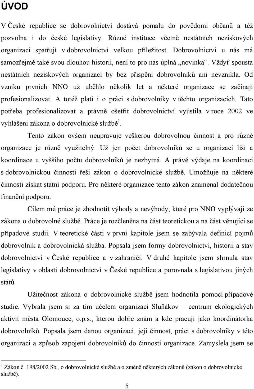 Vždyť spousta nestátních neziskových organizací by bez přispění dobrovolníků ani nevznikla. Od vzniku prvních NNO už uběhlo několik let a některé organizace se začínají profesionalizovat.