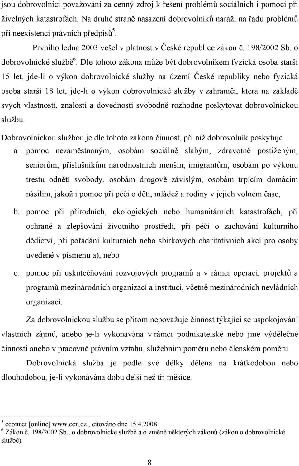 Dle tohoto zákona může být dobrovolníkem fyzická osoba starší 15 let, jde-li o výkon dobrovolnické služby na území České republiky nebo fyzická osoba starší 18 let, jde-li o výkon dobrovolnické