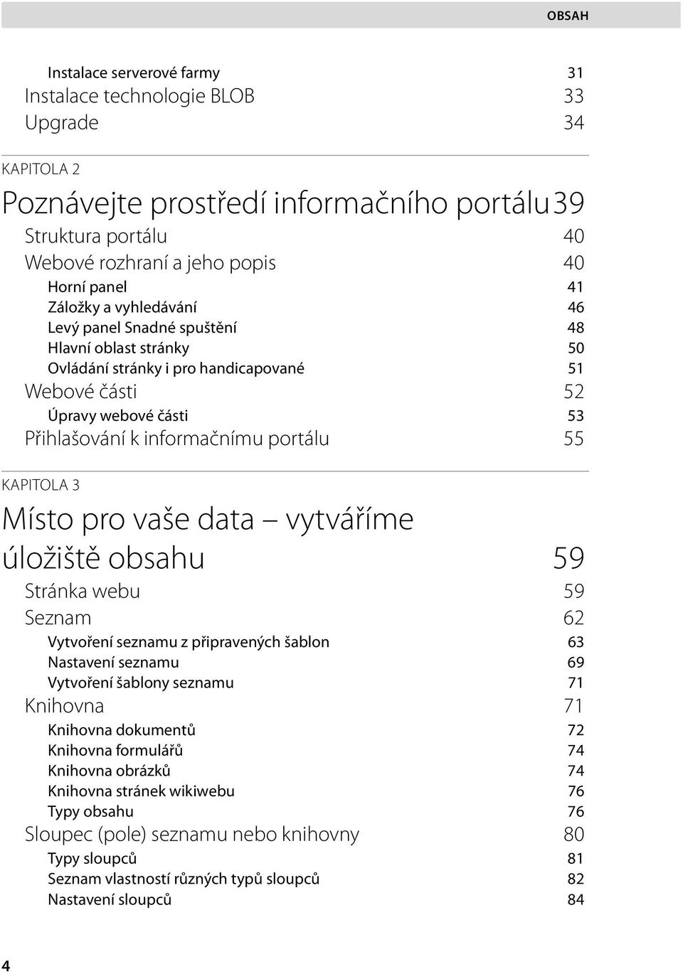 KAPITOLA 3 Místo pro vaše data vytváříme úložiště obsahu 59 Stránka webu 59 Seznam 62 Vytvoření seznamu z připravených šablon 63 Nastavení seznamu 69 Vytvoření šablony seznamu 71 Knihovna 71 Knihovna