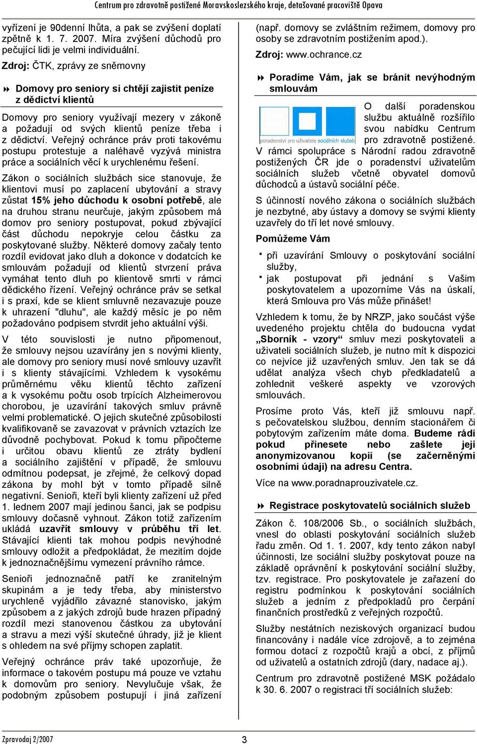 Veřejný chránce práv prti takvému pstupu prtestuje a naléhavě vyzývá ministra práce a sciálních věcí k urychlenému řešení.