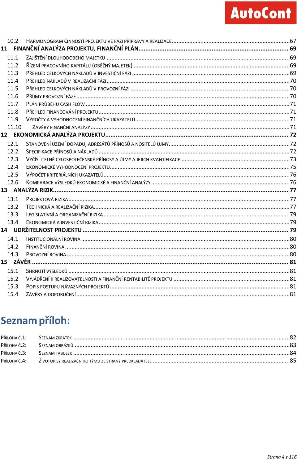 ..71 11.8 PŘEHLED FINANCOVÁNÍ PROJEKTU...71 11.9 VÝPOČTY A VYHODNOCENÍ FINANČNÍCH UKAZATELŮ...71 11.10 ZÁVĚRY FINANČNÍ ANALÝZY...71 12 EKONOMICKÁ ANALÝZA PROJEKTU... 72 12.