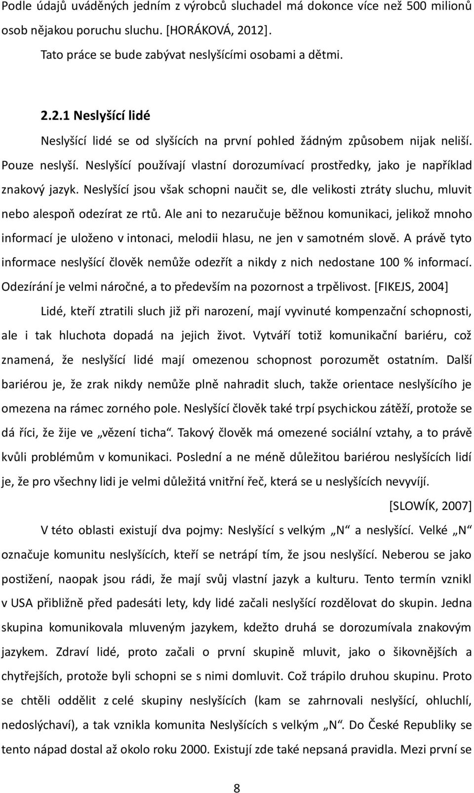 Neslyšící používají vlastní dorozumívací prostředky, jako je například znakový jazyk. Neslyšící jsou však schopni naučit se, dle velikosti ztráty sluchu, mluvit nebo alespoň odezírat ze rtů.